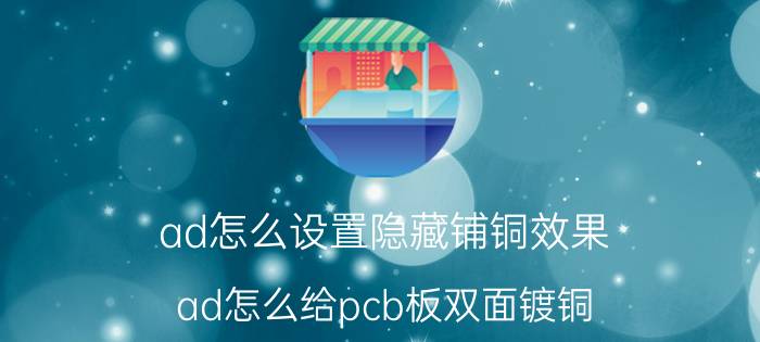 ad怎么设置隐藏铺铜效果 ad怎么给pcb板双面镀铜？